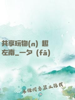 共享玩物(n)筆趣閣左南
