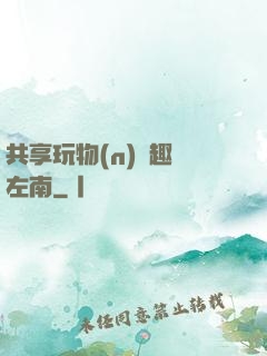 共享玩物(n)筆趣閣左南