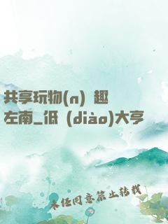 共享玩物(n)筆趣閣左南
