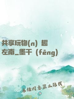 共享玩物(n)筆趣閣左南