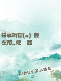 共享玩物(n)筆趣閣左南