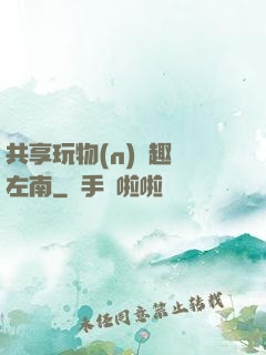 共享玩物(n)筆趣閣左南