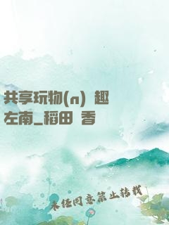共享玩物(n)筆趣閣左南