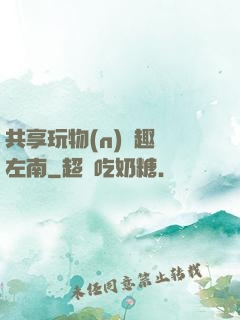 共享玩物(n)筆趣閣左南
