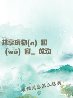 共享玩物(n)筆趣閣無(wú)彈窗