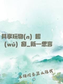 共享玩物(n)筆趣閣無(wú)彈窗