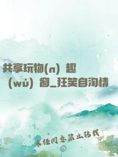 共享玩物(n)筆趣閣無(wú)彈窗
