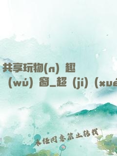共享玩物(n)筆趣閣無(wú)彈窗