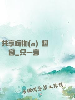 共享玩物(n)筆趣閣無彈窗