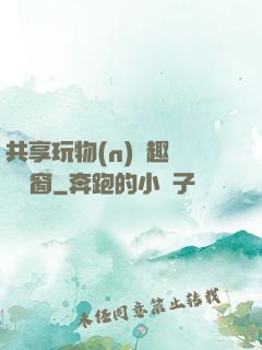 共享玩物(n)筆趣閣無彈窗