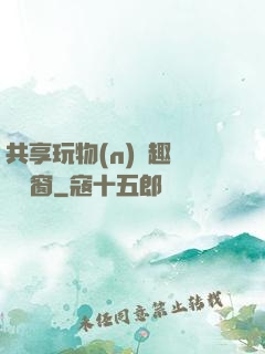 共享玩物(n)筆趣閣無彈窗