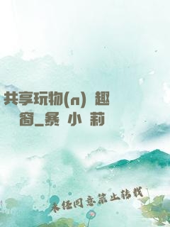 共享玩物(n)筆趣閣無彈窗