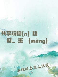 共享玩物(n)筆趣閣無彈窗