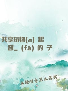 共享玩物(n)筆趣閣無彈窗