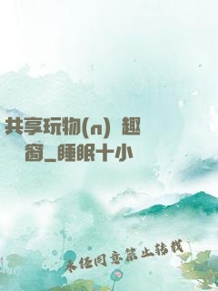 共享玩物(n)筆趣閣無彈窗
