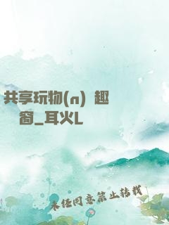 共享玩物(n)筆趣閣無彈窗