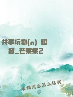 共享玩物(n)筆趣閣無彈窗