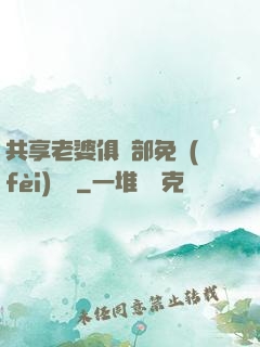 共享老婆俱樂部免費(fèi)閱讀