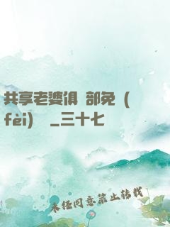 共享老婆俱樂部免費(fèi)閱讀