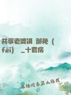 共享老婆俱樂部免費(fèi)閱讀