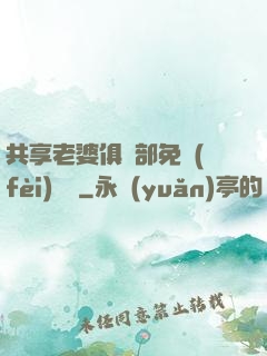 共享老婆俱樂部免費(fèi)閱讀