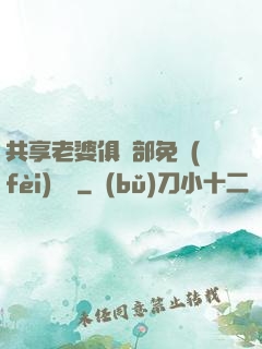 共享老婆俱樂部免費(fèi)閱讀