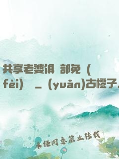 共享老婆俱樂部免費(fèi)閱讀