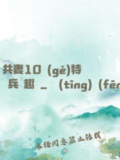 共妻10個(gè)特種兵筆趣閣
