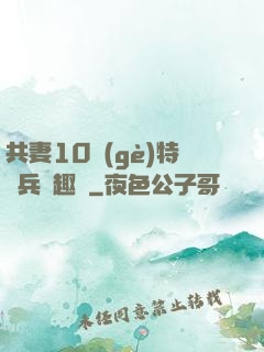 共妻10個(gè)特種兵筆趣閣