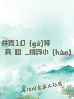 共妻10個(gè)特種兵筆趣閣