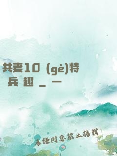 共妻10個(gè)特種兵筆趣閣