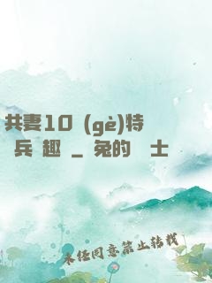 共妻10個(gè)特種兵筆趣閣