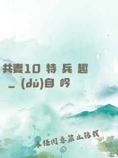 共妻10個特種兵筆趣閣