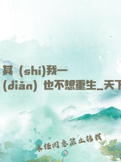 其實(shí)我一點(diǎn)兒也不想重生