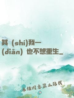 其實(shí)我一點(diǎn)兒也不想重生