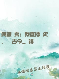 典藏華夏：我直播歷史，對話古今