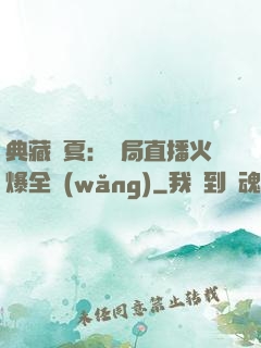 典藏華夏：開局直播火爆全網(wǎng)