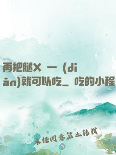 再把腿X開一點(diǎn)就可以吃