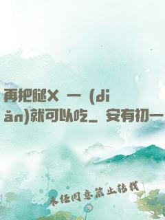 再把腿X開一點(diǎn)就可以吃