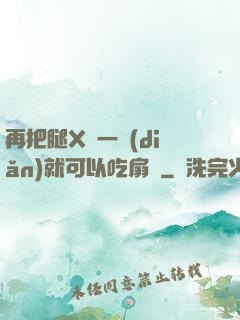 再把腿X開一點(diǎn)就可以吃扇貝