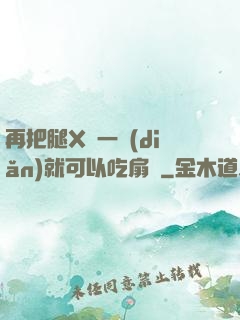 再把腿X開一點(diǎn)就可以吃扇貝