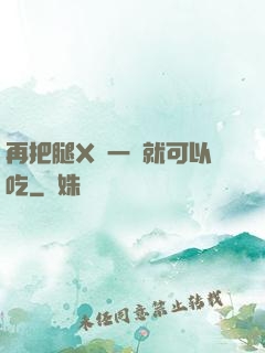 再把腿X開一點就可以吃