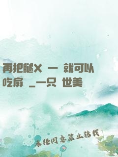 再把腿X開一點就可以吃扇貝