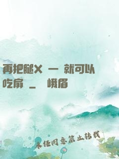 再把腿X開一點就可以吃扇貝
