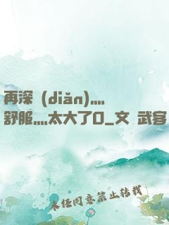 再深點(diǎn)灬舒服灬太大了O