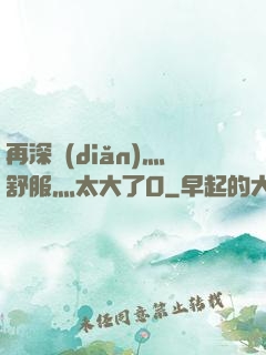 再深點(diǎn)灬舒服灬太大了O