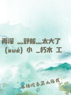 再深點灬舒服灬太大了學(xué)長小說