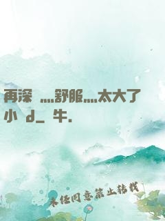 再深點灬舒服灬太大了小說d