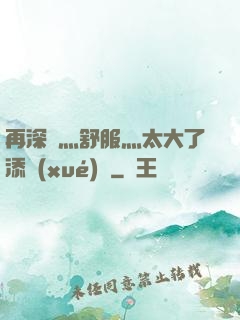 再深點灬舒服灬太大了添學(xué)長