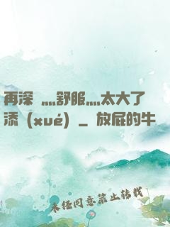 再深點灬舒服灬太大了添學(xué)長